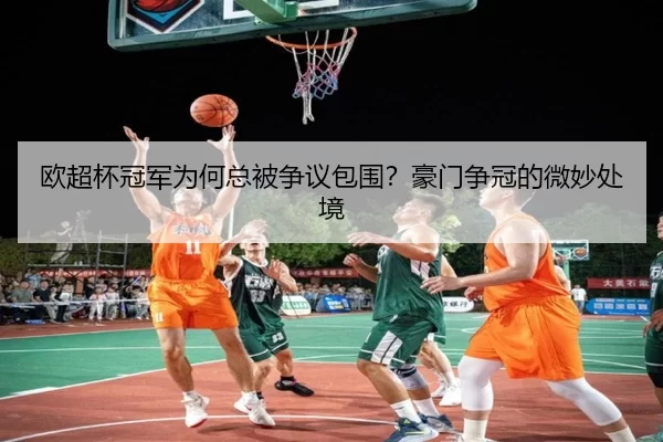 欧超杯冠军为何总被争议包围？豪门争冠的微妙处境