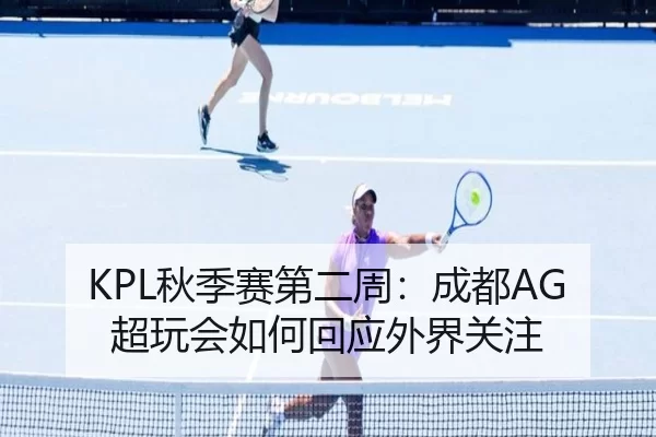 KPL秋季赛第二周：成都AG超玩会如何回应外界关注